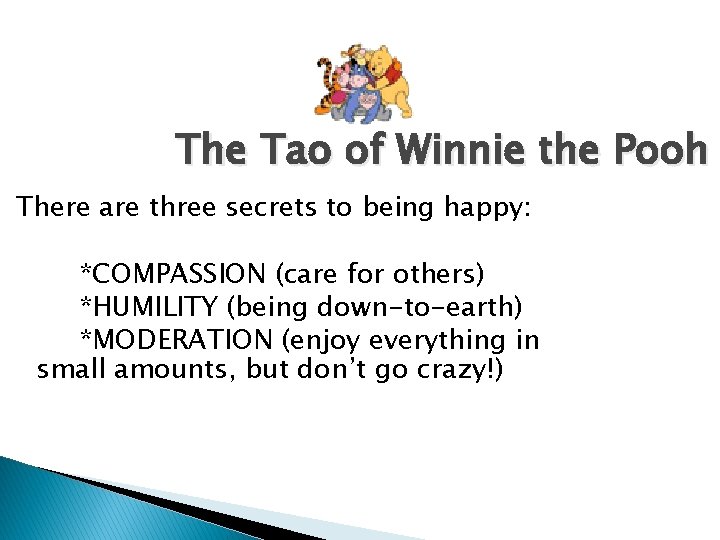 The Tao of Winnie the Pooh There are three secrets to being happy: *COMPASSION