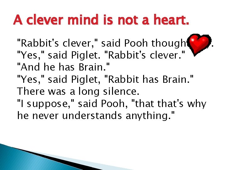 A clever mind is not a heart. "Rabbit's clever, " said Pooh thoughtfully. "Yes,