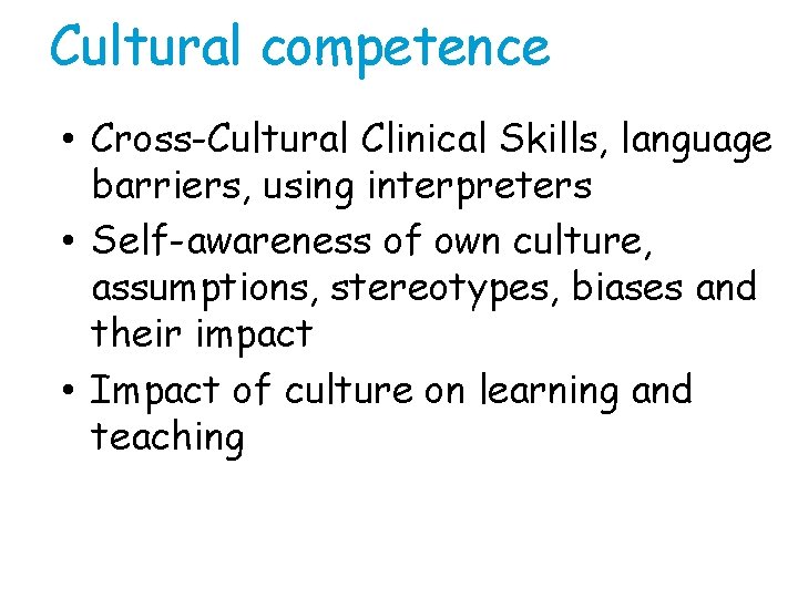 Cultural competence • Cross-Cultural Clinical Skills, language barriers, using interpreters • Self-awareness of own