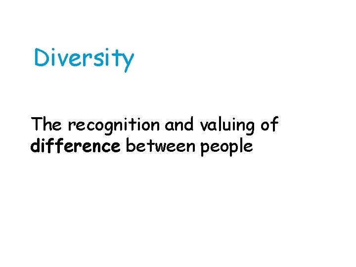 Diversity The recognition and valuing of difference between people 