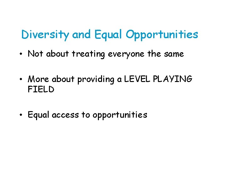 Diversity and Equal Opportunities • Not about treating everyone the same • More about