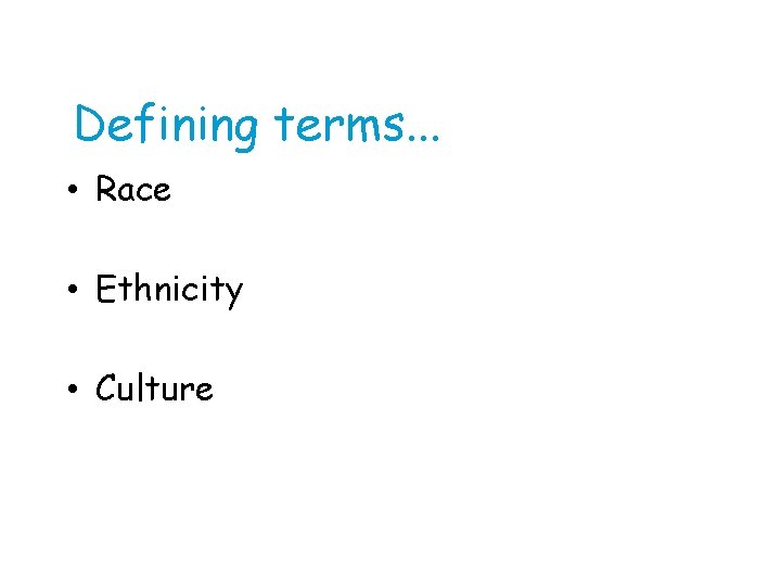 Defining terms. . . • Race • Ethnicity • Culture 