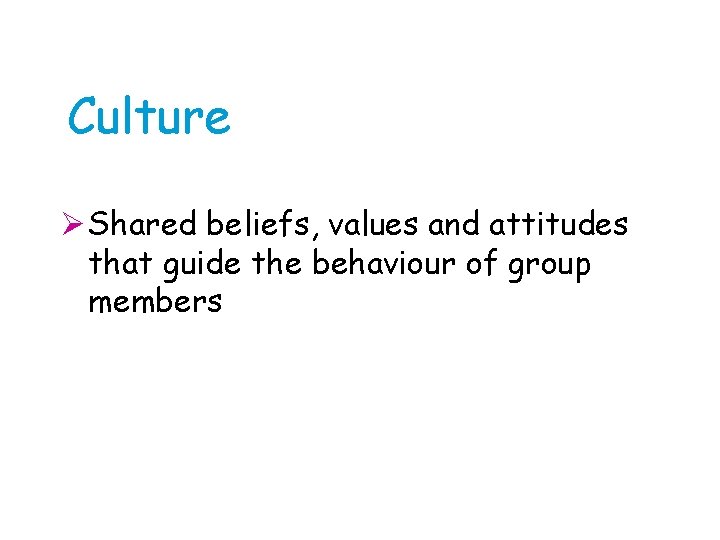 Culture Ø Shared beliefs, values and attitudes that guide the behaviour of group members