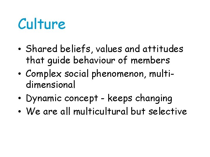 Culture • Shared beliefs, values and attitudes that guide behaviour of members • Complex