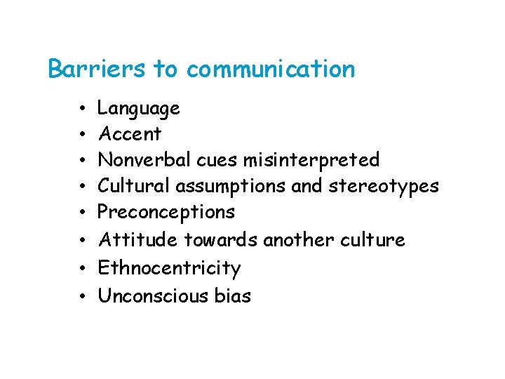 Barriers to communication • • Language Accent Nonverbal cues misinterpreted Cultural assumptions and stereotypes