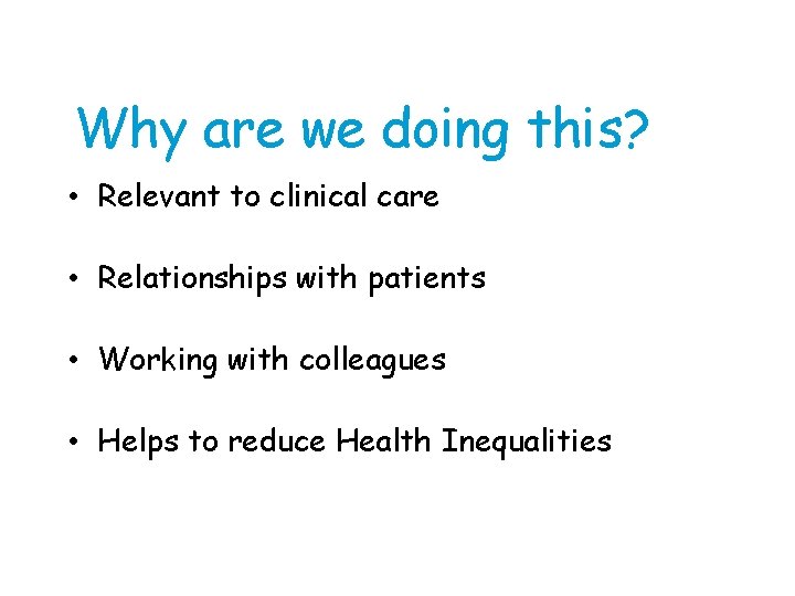 Why are we doing this? • Relevant to clinical care • Relationships with patients