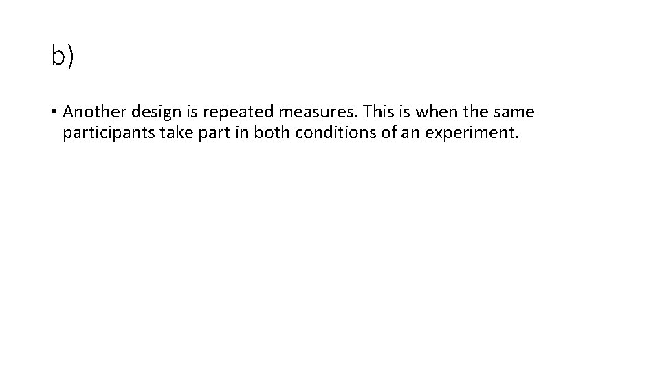 b) • Another design is repeated measures. This is when the same participants take