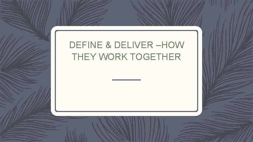 DEFINE & DELIVER –HOW THEY WORK TOGETHER 