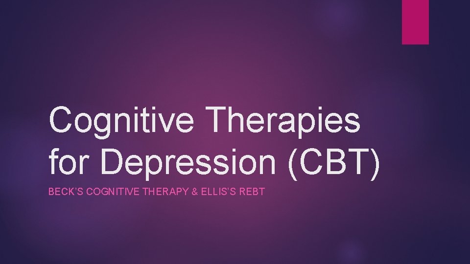 Cognitive Therapies for Depression (CBT) BECK’S COGNITIVE THERAPY & ELLIS’S REBT 