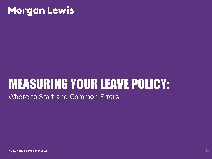 MEASURING YOUR LEAVE POLICY: Where to Start and Common Errors © 2015 Morgan, Lewis