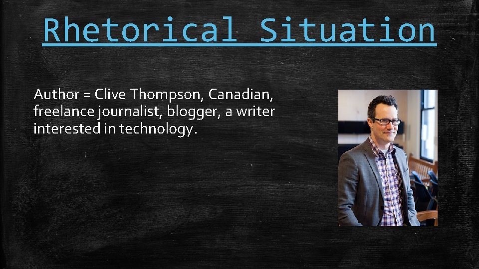 Rhetorical Situation Author = Clive Thompson, Canadian, freelance journalist, blogger, a writer interested in