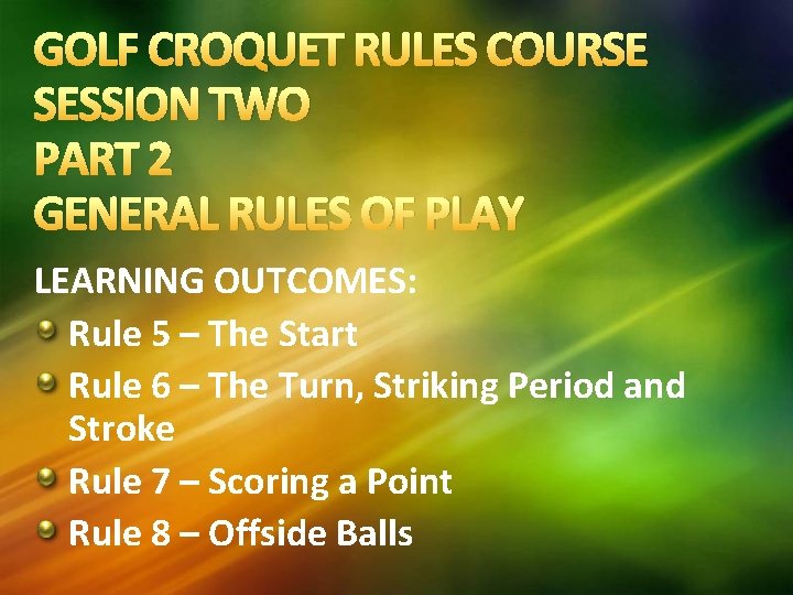 GOLF CROQUET RULES COURSE SESSION TWO PART 2 GENERAL RULES OF PLAY LEARNING OUTCOMES: