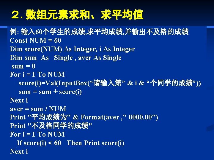 ２. 数组元素求和、求平均值 例: 输入 60个学生的成绩, 求平均成绩, 并输出不及格的成绩 Const NUM = 60 Dim score(NUM) As