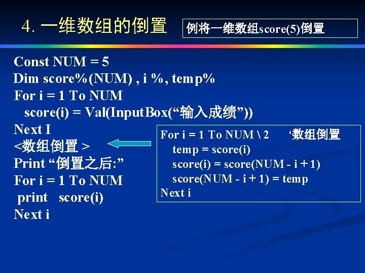 4. 一维数组的倒置 例将一维数组score(5)倒置 Const NUM = 5 Dim score%(NUM) , i %, temp% For