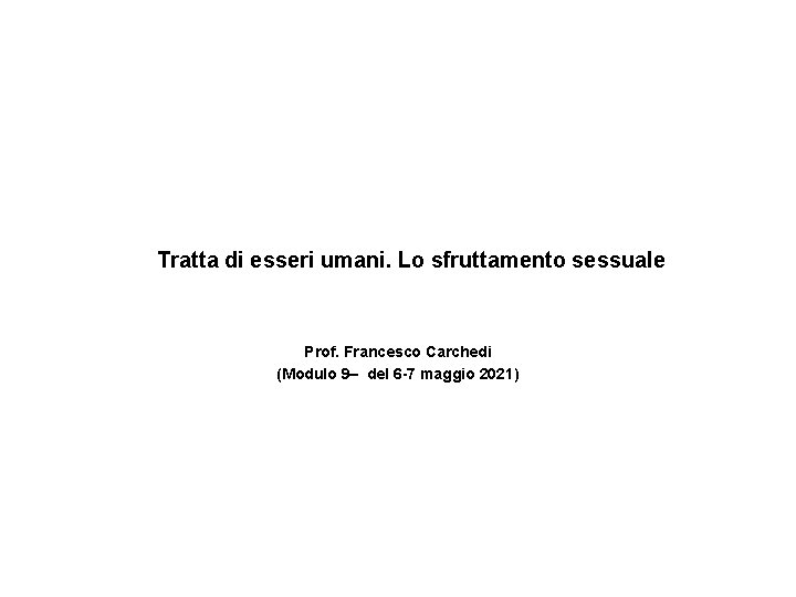 Tratta di esseri umani. Lo sfruttamento sessuale Prof. Francesco Carchedi (Modulo 9– del 6