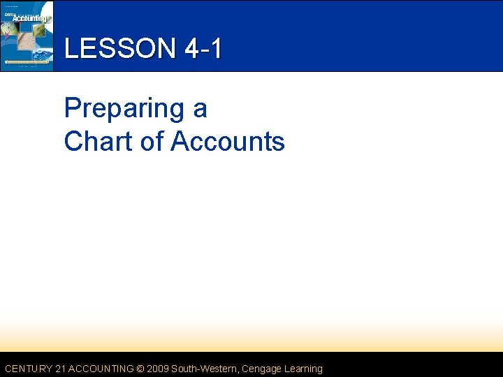 LESSON 4 -1 Preparing a Chart of Accounts CENTURY 21 ACCOUNTING © 2009 South-Western,