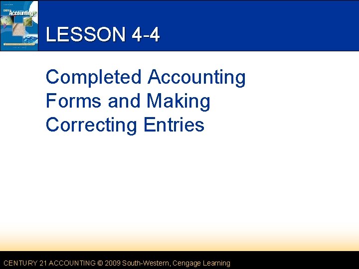 LESSON 4 -4 Completed Accounting Forms and Making Correcting Entries CENTURY 21 ACCOUNTING ©