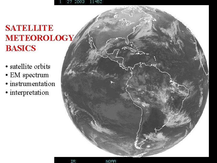 SATELLITE METEOROLOGY BASICS • satellite orbits • EM spectrum • instrumentation • interpretation 