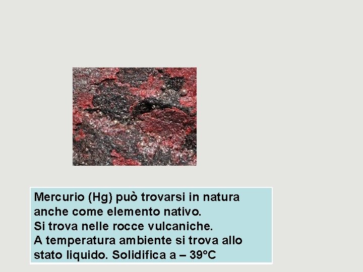 Mercurio (Hg) può trovarsi in natura anche come elemento nativo. Si trova nelle rocce