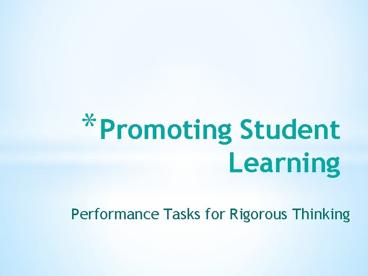 * Promoting Student Learning Performance Tasks for Rigorous Thinking 