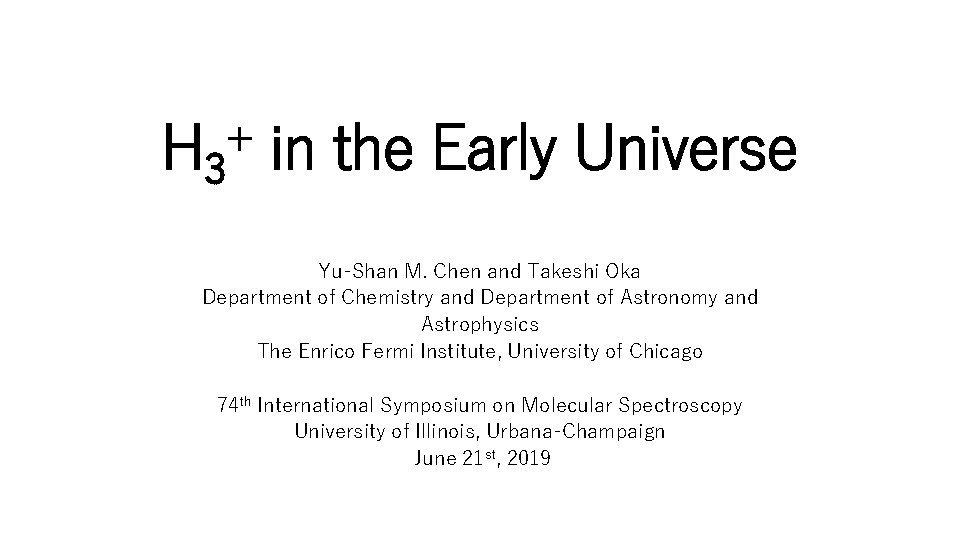 H 3 in the Early Universe + Yu-Shan M. Chen and Takeshi Oka Department