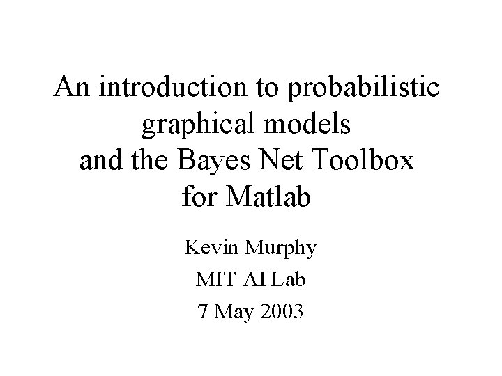 An introduction to probabilistic graphical models and the Bayes Net Toolbox for Matlab Kevin