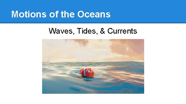 Motions of the Oceans Waves, Tides, & Currents 