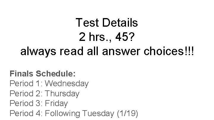 Test Details 2 hrs. , 45? always read all answer choices!!! Finals Schedule: Period