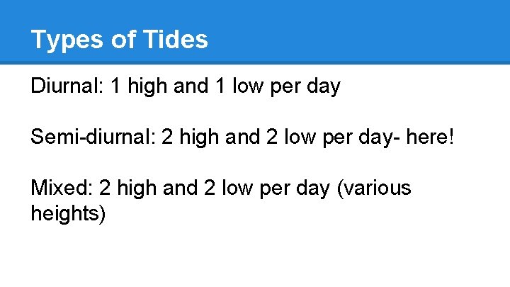 Types of Tides Diurnal: 1 high and 1 low per day Semi-diurnal: 2 high