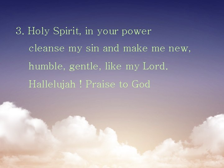 3. Holy Spirit, in your power cleanse my sin and make me new, humble,