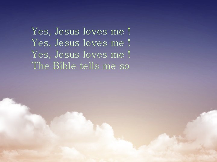 Yes, Jesus loves me ! The Bible tells me so 