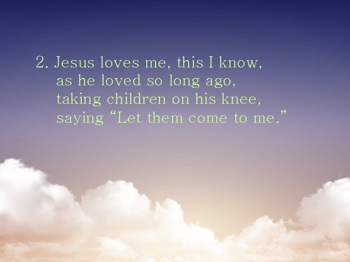2. Jesus loves me, this I know, as he loved so long ago, taking