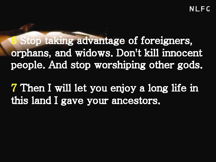 6 Stop taking advantage of foreigners, orphans, and widows. Don't kill innocent people. And
