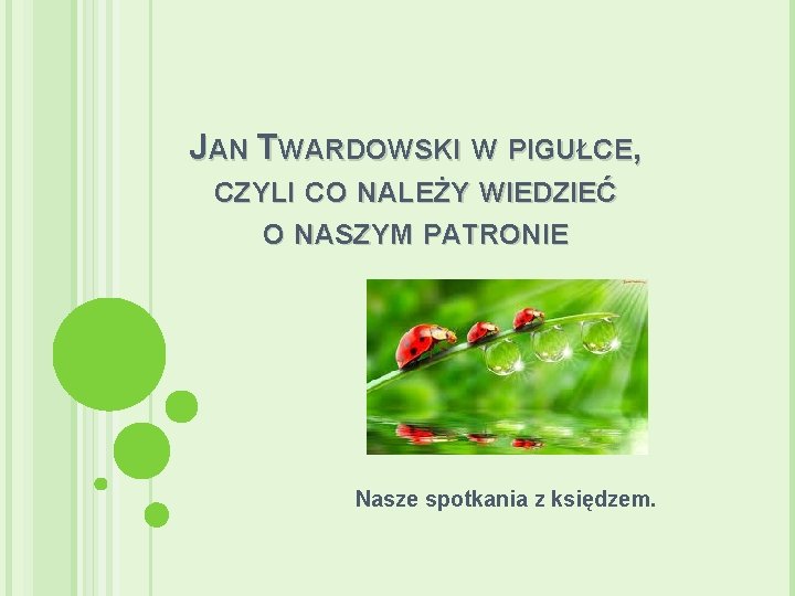 JAN TWARDOWSKI W PIGUŁCE, CZYLI CO NALEŻY WIEDZIEĆ O NASZYM PATRONIE Nasze spotkania z