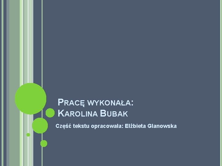 PRACĘ WYKONAŁA: KAROLINA BUBAK Część tekstu opracowała: Elżbieta Glanowska 