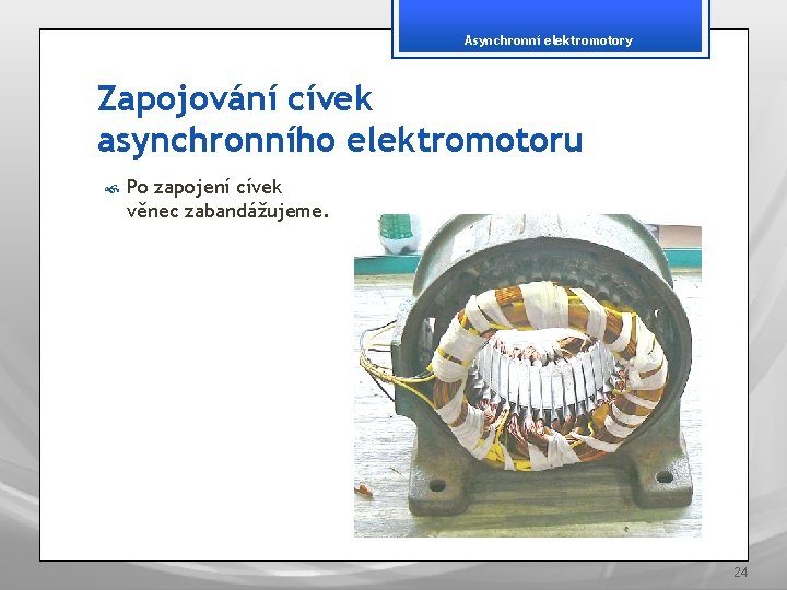 Asynchronní elektromotory Zapojování cívek asynchronního elektromotoru Po zapojení cívek věnec zabandážujeme. 24 