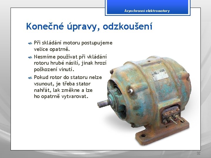 Asynchronní elektromotory Konečné úpravy, odzkoušení Při skládání motoru postupujeme velice opatrně. Nesmíme používat při