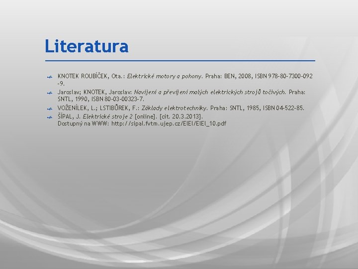 Literatura KNOTEK ROUBÍČEK, Ota. : Elektrické motory a pohony. Praha: BEN, 2008, ISBN 978