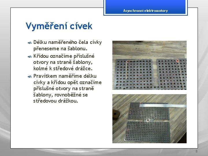 Asynchronní elektromotory Vyměření cívek Délku naměřeného čela cívky přeneseme na šablonu. Křídou označíme příslušné