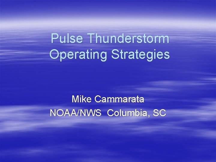 Pulse Thunderstorm Operating Strategies Mike Cammarata NOAA/NWS Columbia, SC 