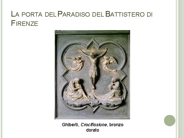 LA PORTA DEL PARADISO DEL BATTISTERO DI FIRENZE Ghiberti, Crocifissione, bronzo dorato LA PORTA DEL PARADISO DEL BATTISTERO DI FIRENZE Ghiberti, Crocifissione, bronzo dorato