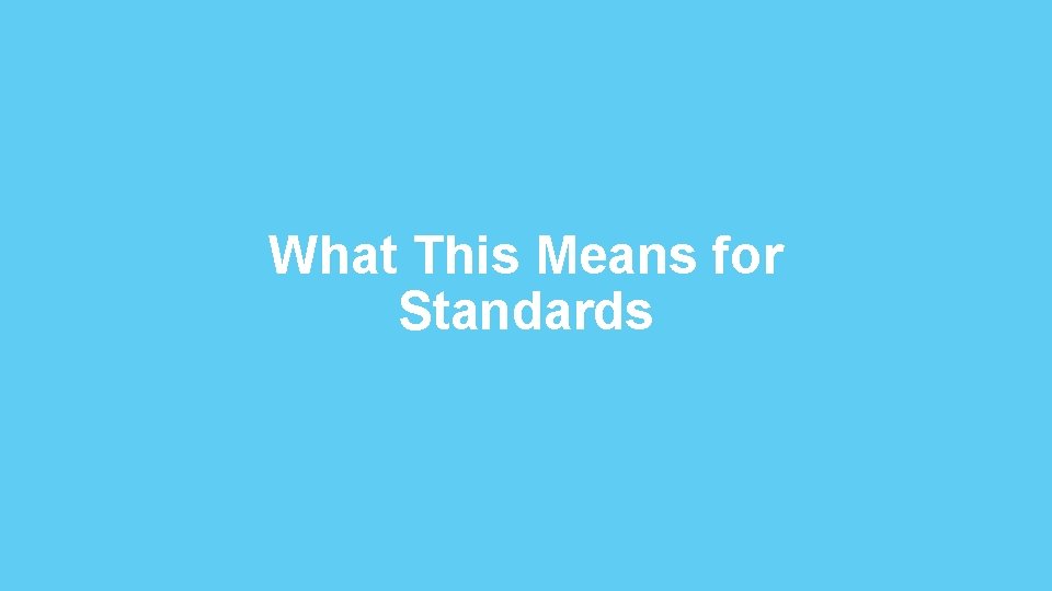 What This Means for Standards 