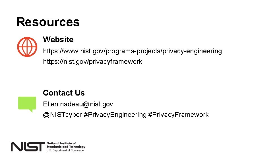 Resources Website https: //www. nist. gov/programs-projects/privacy-engineering https: //nist. gov/privacyframework Contact Us Ellen. nadeau@nist. gov