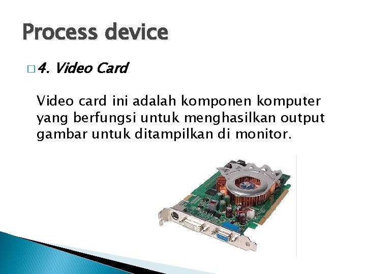 Process device � 4. Video Card Video card ini adalah komponen komputer yang berfungsi