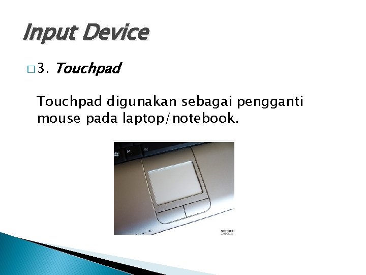 Input Device � 3. Touchpad digunakan sebagai pengganti mouse pada laptop/notebook. 