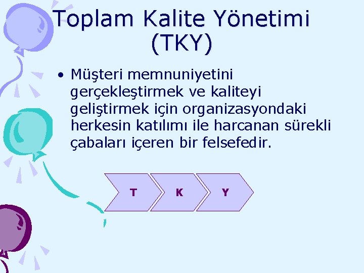 Toplam Kalite Yönetimi (TKY) • Müşteri memnuniyetini gerçekleştirmek ve kaliteyi geliştirmek için organizasyondaki herkesin