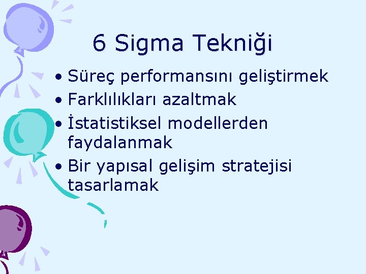 6 Sigma Tekniği • Süreç performansını geliştirmek • Farklılıkları azaltmak • İstatistiksel modellerden faydalanmak