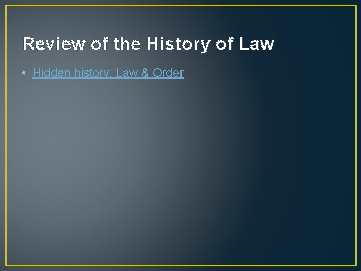 Review of the History of Law • Hidden history: Law & Order 