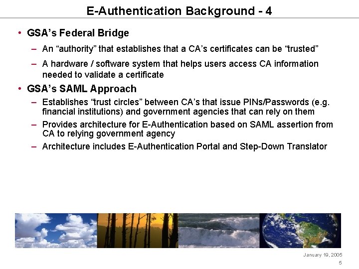 E-Authentication Background - 4 • GSA’s Federal Bridge – An “authority” that establishes that