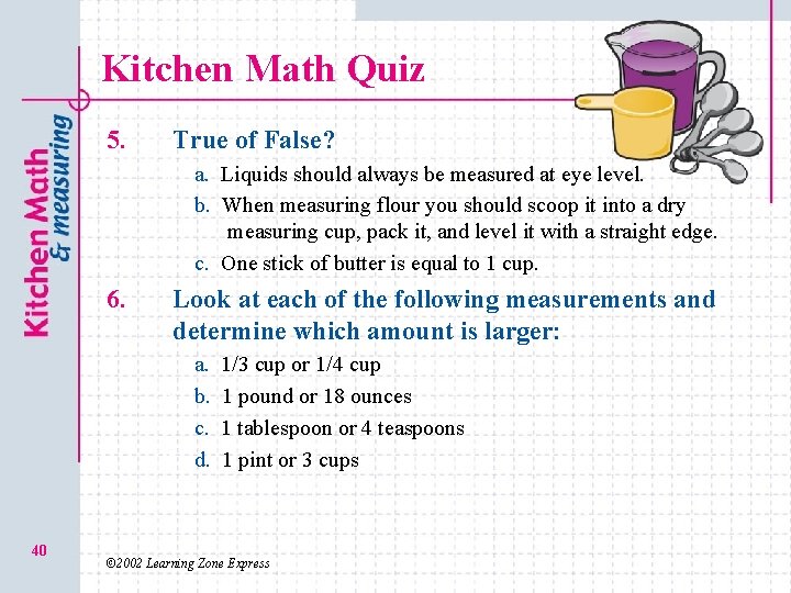 Kitchen Math Quiz 5. True of False? a. a. Liquids should always be measured